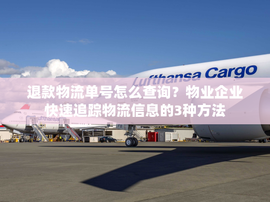 退款物流单号怎么查询？物业企业快速追踪物流信息的3种方法