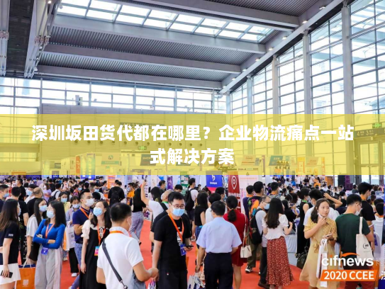 深圳坂田货代都在哪里？企业物流痛点一站式解决方案