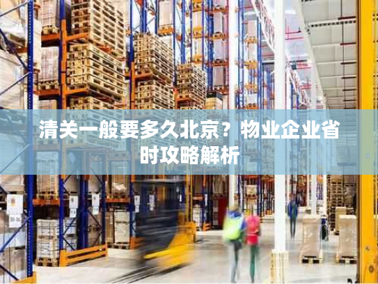 清关一般要多久北京？物业企业省时攻略解析