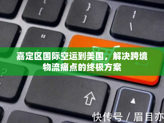 嘉定区国际空运到美国，解决跨境物流痛点的终极方案