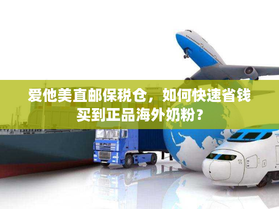 爱他美直邮保税仓,如何快速省钱买到正品海外奶粉? 爱他美直邮保税仓,如何快速省钱买到正品海外奶粉?