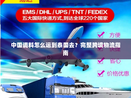 中国调料怎么运到泰国去？完整跨境物流指南