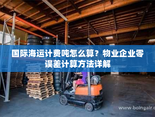 国际海运计费吨怎么算？物业企业零误差计算方法详解