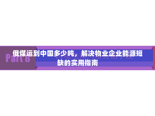 俄煤运到中国多少吨，解决物业企业能源短缺的实用指南