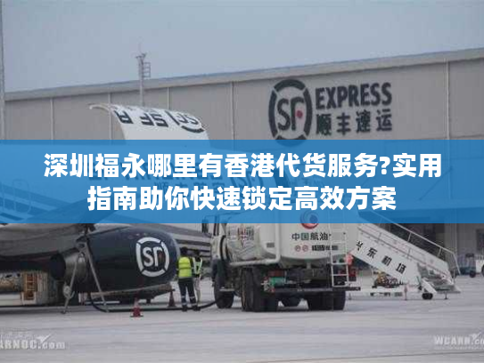 深圳福永哪里有香港代货服务?实用指南助你快速锁定高效方案