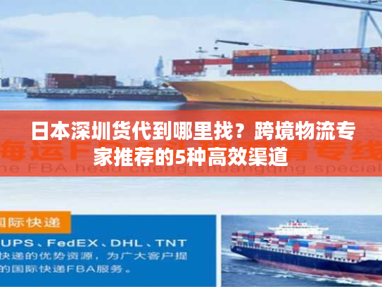 日本深圳货代到哪里找?跨境物流专家推荐的5种高效渠道 日本深圳货代到哪里找?跨境物流专家推荐的5种高效渠道