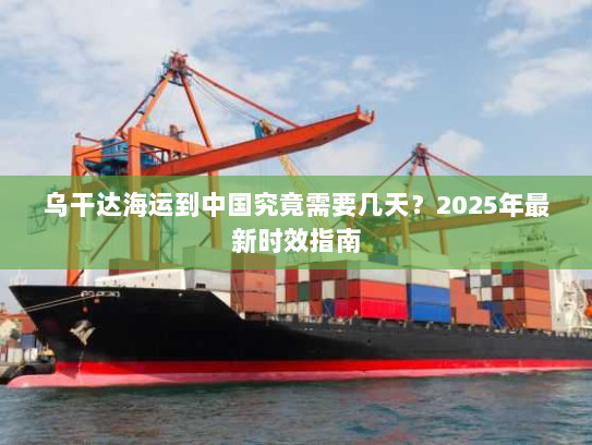 乌干达海运到中国究竟需要几天？2025年最新时效指南