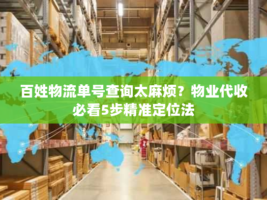 百姓物流单号查询太麻烦？物业代收必看5步精准定位法