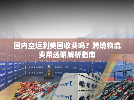 国内空运到美国收费吗？跨境物流费用透明解析指南