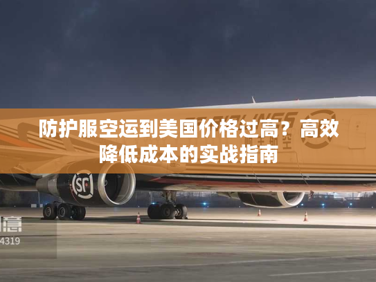 防护服空运到美国价格过高？高效降低成本的实战指南