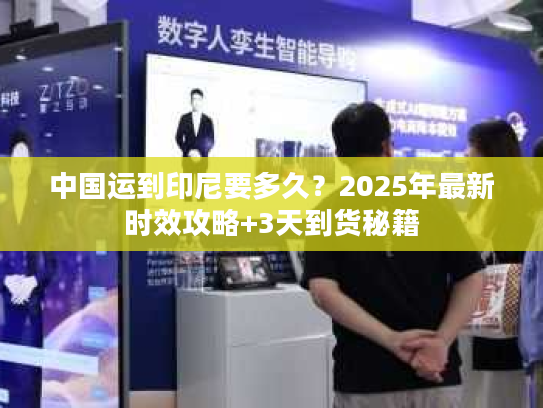 中国运到印尼要多久？2025年最新时效攻略+3天到货秘籍