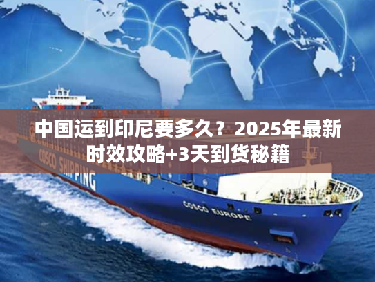 中国运到印尼要多久？2025年最新时效攻略+3天到货秘籍