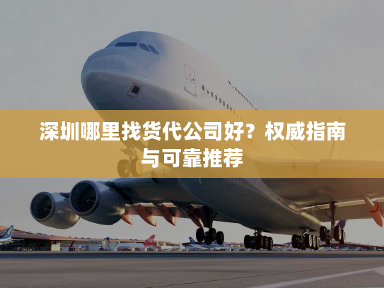深圳哪里找货代公司好？权威指南与可靠推荐
