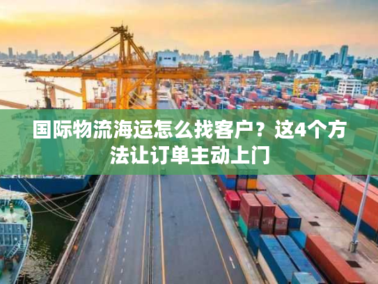 国际物流海运怎么找客户？这4个方法让订单主动上门