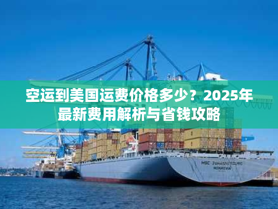 空运到美国运费价格多少？2025年最新费用解析与省钱攻略