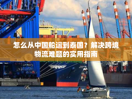 怎么从中国船运到泰国？解决跨境物流难题的实用指南