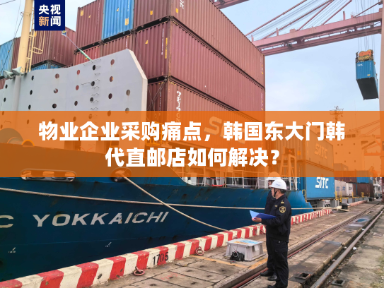 物业企业采购痛点，韩国东大门韩代直邮店如何解决？