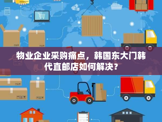 物业企业采购痛点，韩国东大门韩代直邮店如何解决？