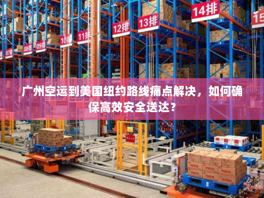 广州空运到美国纽约路线痛点解决，如何确保高效安全送达？