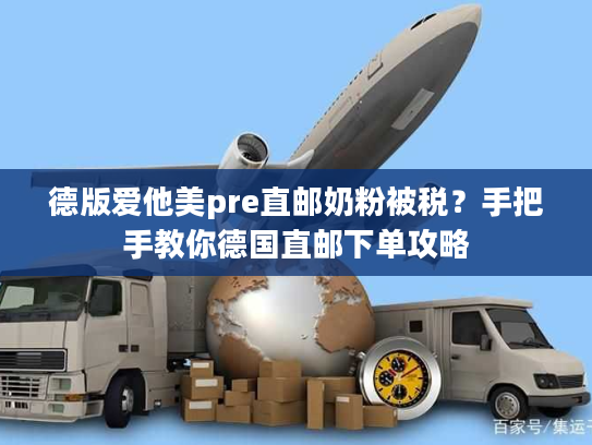 德版爱他美pre直邮奶粉被税？手把手教你德国直邮下单攻略