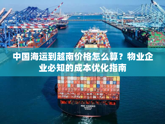 中国海运到越南价格怎么算？物业企业必知的成本优化指南