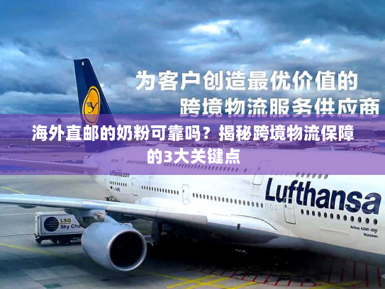 海外直邮的奶粉可靠吗?揭秘跨境物流保障的3大关键点 海外直邮的奶粉可靠吗?揭秘跨境物流保障的3大关键点