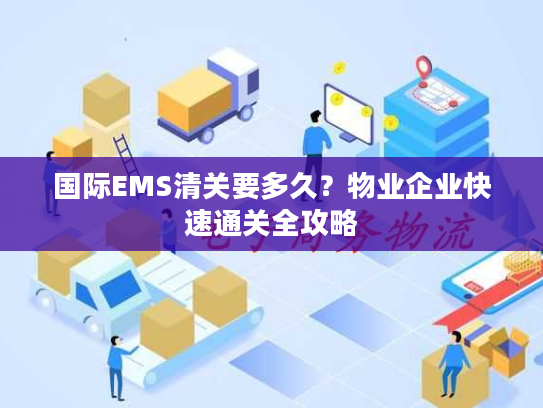 国际EMS清关要多久？物业企业快速通关全攻略