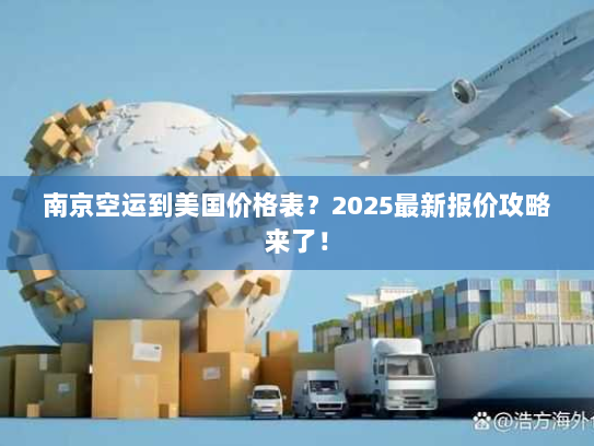 南京空运到美国价格表？2025最新报价攻略来了！