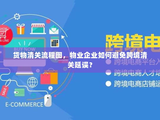 货物清关流程图，物业企业如何避免跨境清关延误？