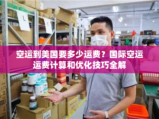 空运到美国要多少运费？国际空运运费计算和优化技巧全解