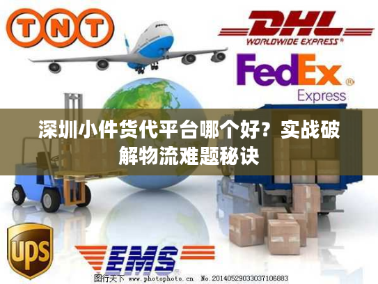 深圳小件货代平台哪个好？实战破解物流难题秘诀