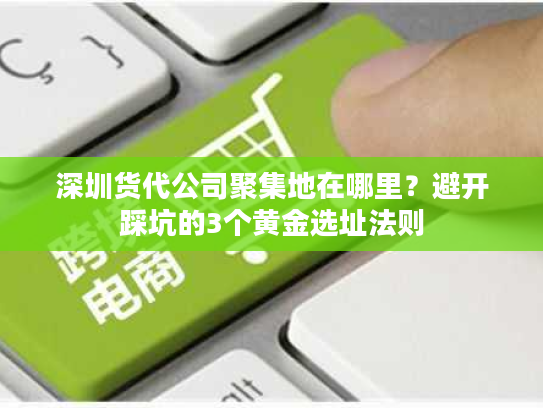 深圳货代公司聚集地在哪里？避开踩坑的3个黄金选址法则