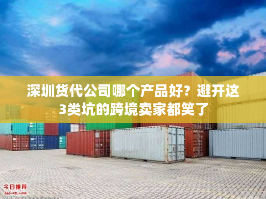 深圳货代公司哪个产品好？避开这3类坑的跨境卖家都笑了