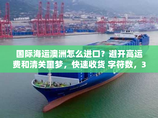 国际海运澳洲怎么进口？避开高运费和清关噩梦，快速收货 字符数，32）