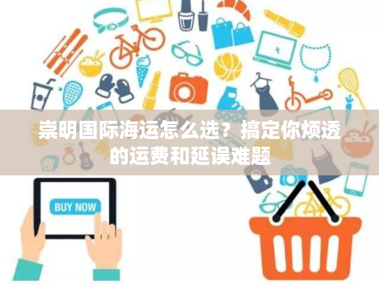 崇明国际海运怎么选？搞定你烦透的运费和延误难题