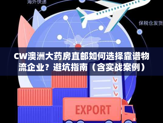 CW澳洲大药房直邮如何选择靠谱物流企业？避坑指南（含实战案例）