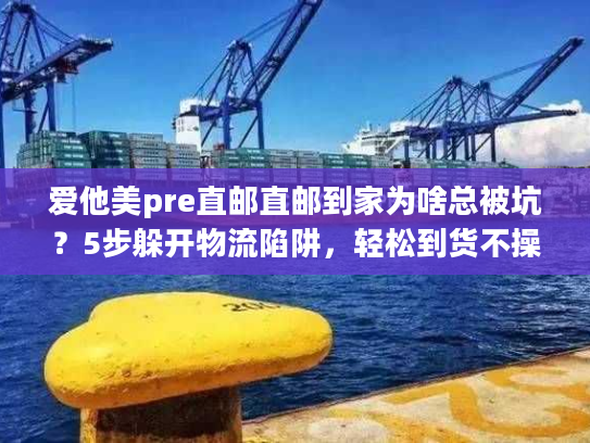 爱他美pre直邮直邮到家为啥总被坑？5步躲开物流陷阱，轻松到货不操心