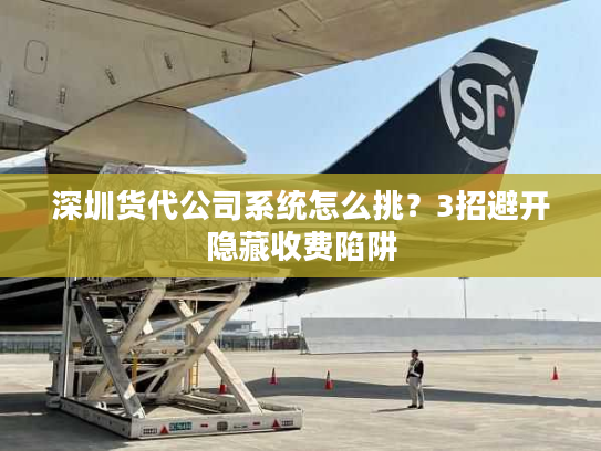 深圳货代公司系统怎么挑？3招避开隐藏收费陷阱
