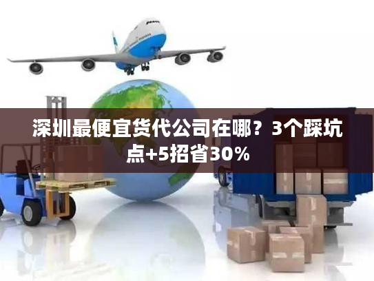 深圳最便宜货代公司在哪？3个踩坑点+5招省30%