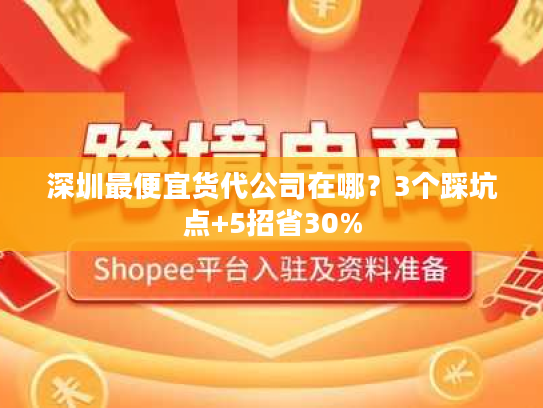 深圳最便宜货代公司在哪？3个踩坑点+5招省30%