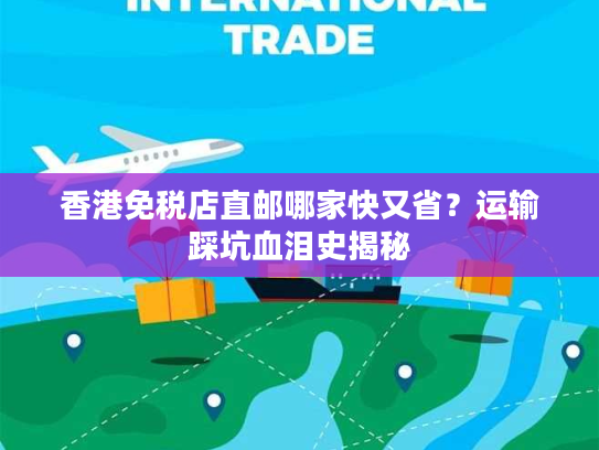 香港免税店直邮哪家快又省?运输踩坑血泪史揭秘 香港免税店直邮哪家快又省?运输踩坑血泪史揭秘