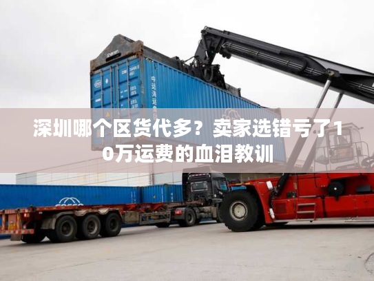 深圳哪个区货代多？卖家选错亏了10万运费的血泪教训