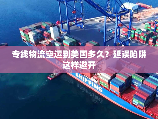 专线物流空运到美国多久？延误陷阱这样避开
