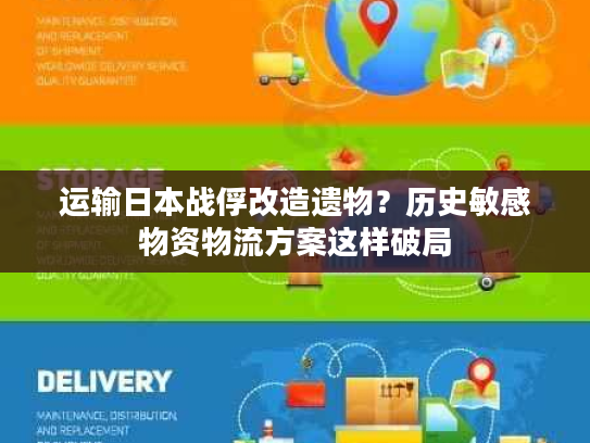 运输日本战俘改造遗物？历史敏感物资物流方案这样破局