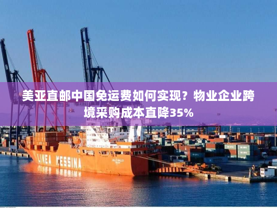 美亚直邮中国免运费如何实现?物业企业跨境采购成本直降35% 美亚直邮中国免运费如何实现?物业企业跨境采购成本直降35%