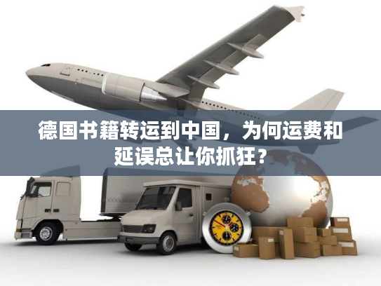 德国书籍转运到中国，为何运费和延误总让你抓狂？