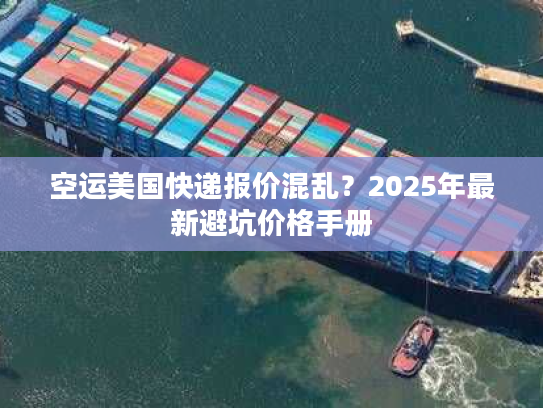空运美国快递报价混乱？2025年最新避坑价格手册