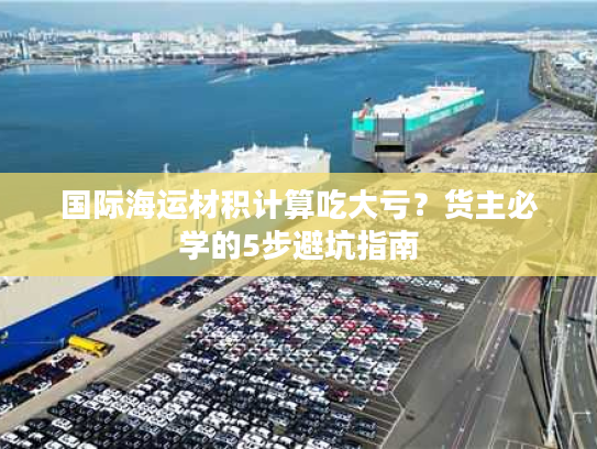 国际海运材积计算吃大亏？货主必学的5步避坑指南