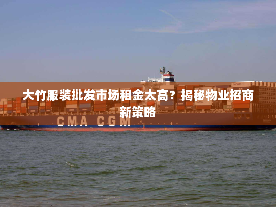 大竹服装批发市场租金太高？揭秘物业招商新策略