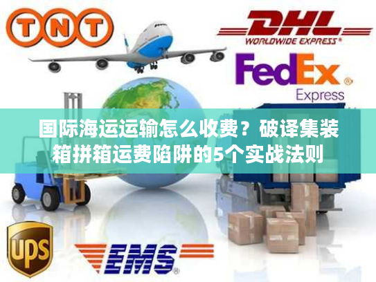国际海运运输怎么收费？破译集装箱拼箱运费陷阱的5个实战法则